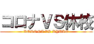 コロナＶＳ休校 (KORONA VS KYUKO)