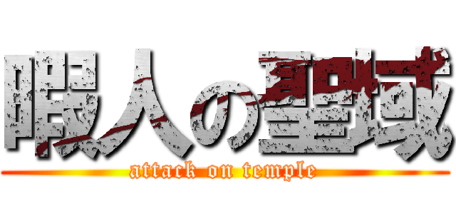 暇人の聖域 (attack on temple)