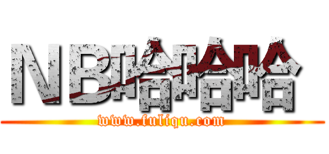 ＮＢ哈哈哈
 (www.fuliqu.com)