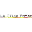 Ｌａ Ｔｉｔａｎ Ｆｅｍｅｎｉｎａ  ( )