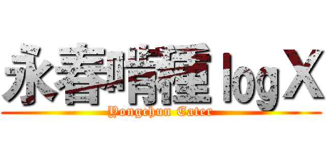 永春啃種 ㏒Ｘ (Yongchun Eater)