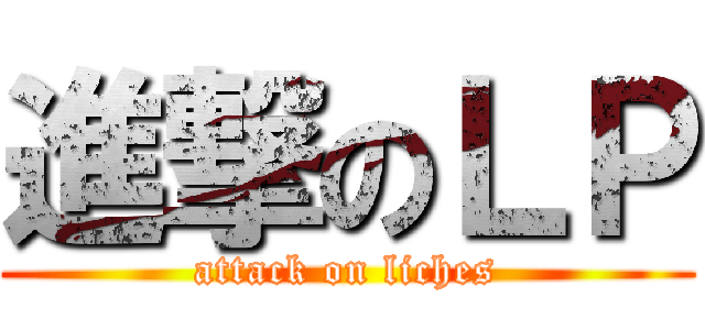 進撃のＬＰ (attack on liches)