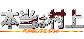 本当は村上 (MATSUMOTO)