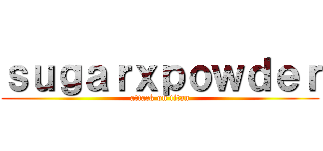 ｓｕｇａｒｘｐｏｗｄｅｒ (attack on titan)