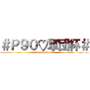 ＃Ｐ９０♡軍団杯＃ (Second battle)