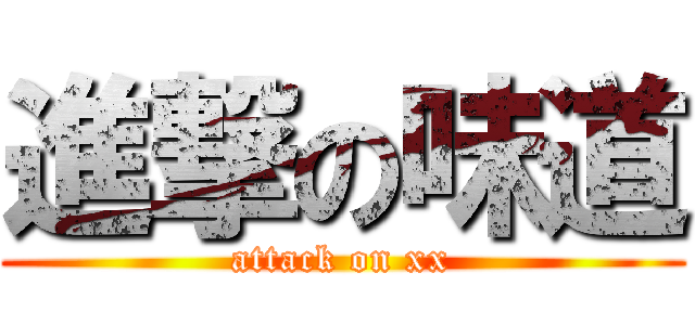 進撃の味道 (attack on xx)