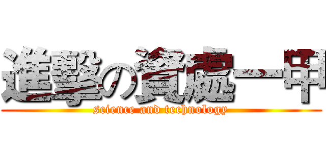 進擊の資處一甲 (science and technology)