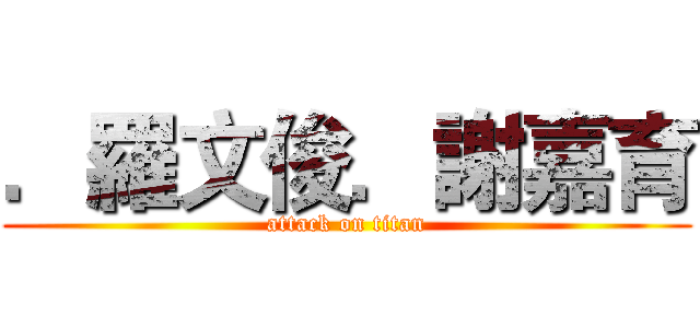 ．羅文俊．謝嘉育 (attack on titan)