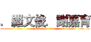 ．羅文俊．謝嘉育 (attack on titan)