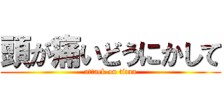 頭が痛いどうにかして (attack on titan)