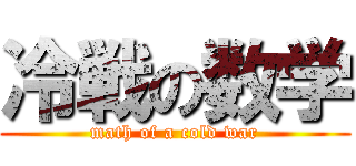 冷戦の数学 (math of a cold war)