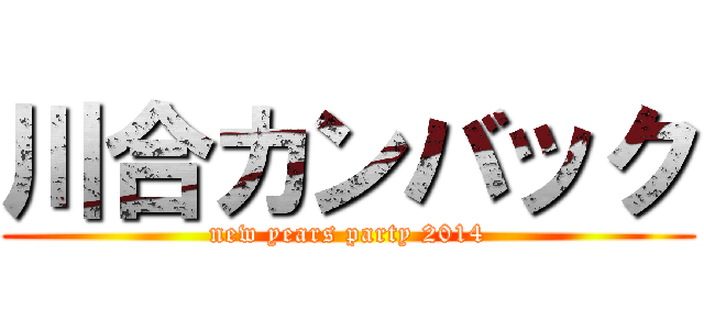 川合カンバック (new years party 2014)