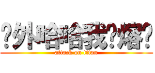 额外哈哈我热熔胶 (attack on titan)