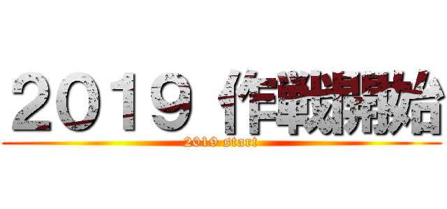 ２０１９ 作戦開始 (2019 start)
