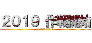２０１９ 作戦開始 (2019 start)