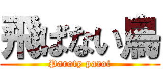 飛ばない鳥 (Paroty parot)