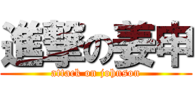進撃の姜申 (attack on johnson)