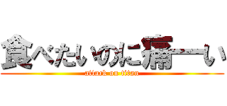 食べたいのに痛━い (attack on titan)