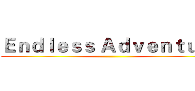 Ｅｎｄｌｅｓｓ Ａｄｖｅｎｔｕｒｅ ()