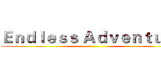 Ｅｎｄｌｅｓｓ Ａｄｖｅｎｔｕｒｅ ()