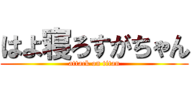 はよ寝ろすがちゃん (attack on titan)