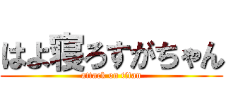 はよ寝ろすがちゃん (attack on titan)