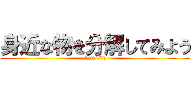 身近な物を分解してみよう (Let's 分解！)