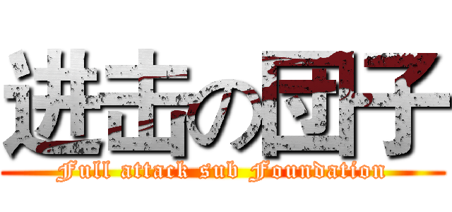 进击の団子 (Full attack sub Foundation)