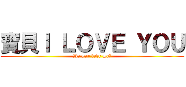 寶貝Ｉ ＬＯＶＥ ＹＯＵ (Do you love me?)