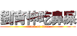 劉育伸吃鼻屎 (attack on titan)