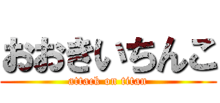 おおきいちんこ (attack on titan)