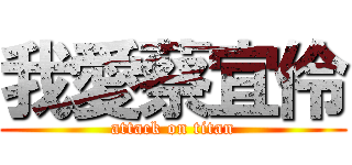 我愛蔡宜伶 (attack on titan)
