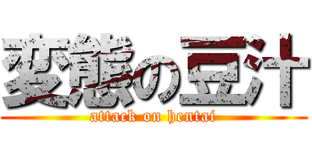 変態の豆汁 (attack on hentai)
