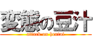 変態の豆汁 (attack on hentai)