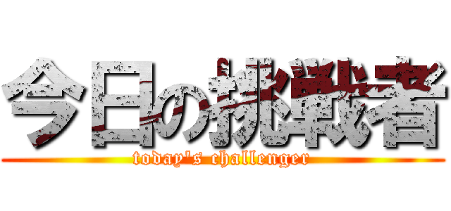 今日の挑戦者 (today's challenger)