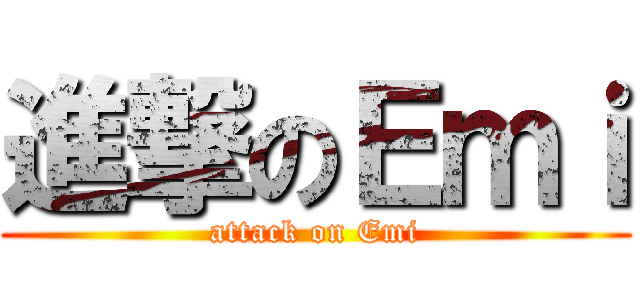 進撃のＥｍｉ (attack on Emi)