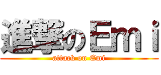 進撃のＥｍｉ (attack on Emi)