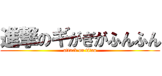 進撃のギがぎがふんふん (attack on titan)