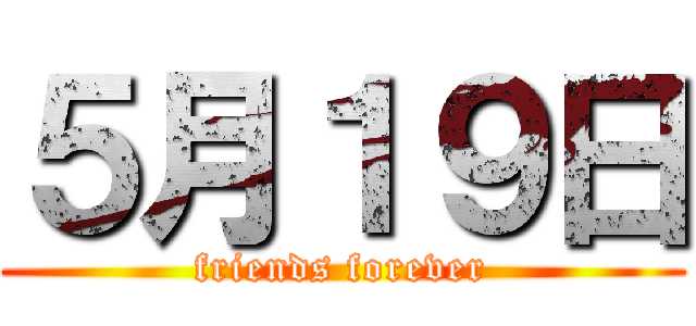 ５月１９日 (friends forever)