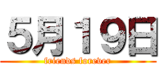 ５月１９日 (friends forever)