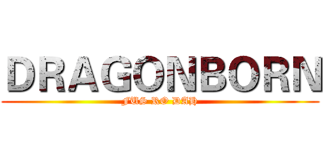 ＤＲＡＧＯＮＢＯＲＮ (FUS RO DAH)