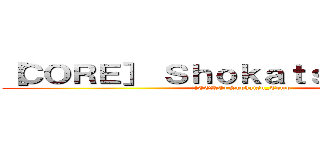 ［ＣＯＲＥ］ Ｓｈｏｋａｔｓｕ＿Ｔｏｍｏ ([CORE] Shokatsu_Tomo)