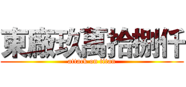 東廠玖萬拾捌仟 (attack on titan)