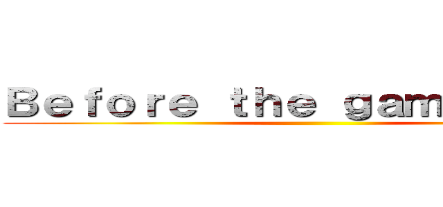 Ｂｅｆｏｒｅ ｔｈｅ ｇａｍｅ ｏｖｅｒ ()