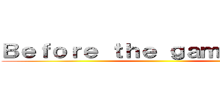 Ｂｅｆｏｒｅ ｔｈｅ ｇａｍｅ ｏｖｅｒ ()