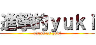 進撃的ｙｕｋｉ (attack on yuki)