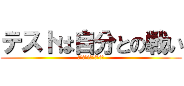 テストは自分との戦い (さぁ皆のもの立ち上がれ)