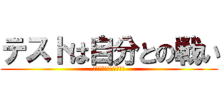 テストは自分との戦い (さぁ皆のもの立ち上がれ)