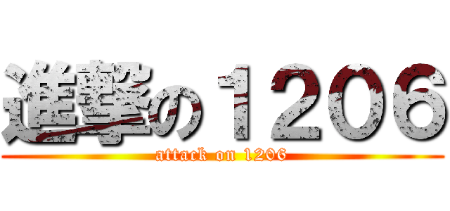 進撃の１２０６ (attack on 1206)