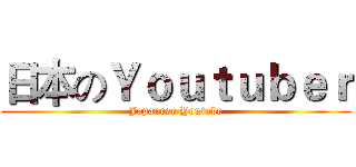 日本のＹｏｕｔｕｂｅｒ (Japanese Youtube)